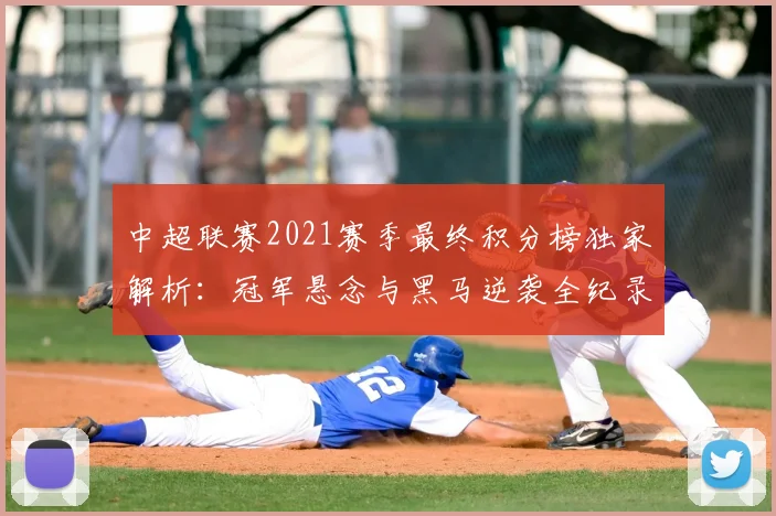 中超联赛2021赛季最终积分榜独家解析:冠军悬念与黑马逆袭全纪录