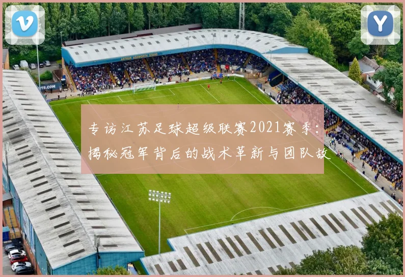 专访江苏足球超级联赛2021赛季：揭秘冠军背后的战术革新与团队故事