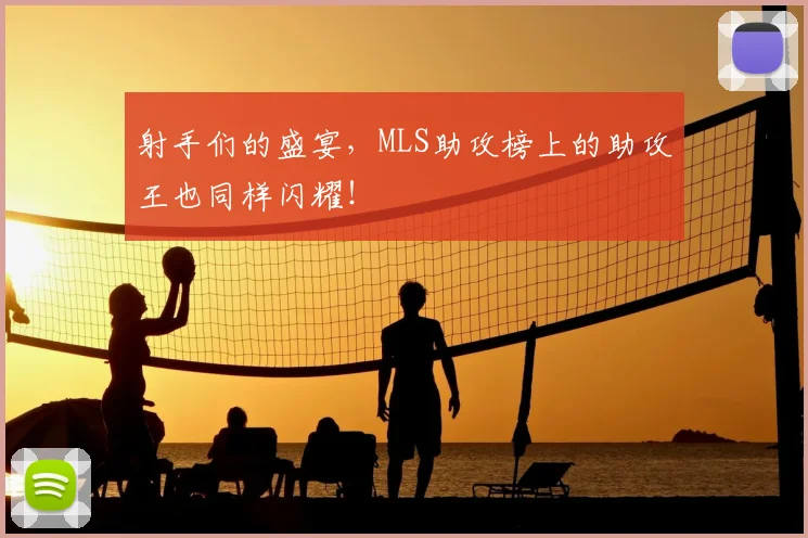 射手们的盛宴,MLS助攻榜上的助攻王也同样闪耀!
