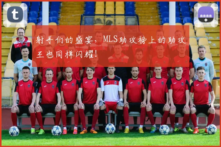 射手们的盛宴,MLS助攻榜上的助攻王也同样闪耀!