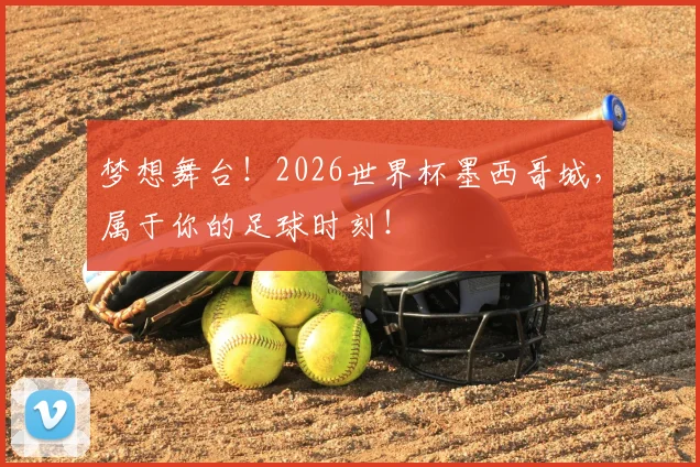 梦想舞台!2026世界杯墨西哥城,属于你的足球时刻!