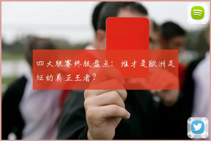四大联赛终极盘点:谁才是欧洲足坛的真正王者?