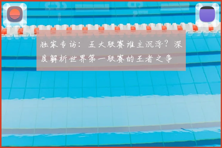 独家专访：五大联赛谁主沉浮？深度解析世界第一联赛的王者之争