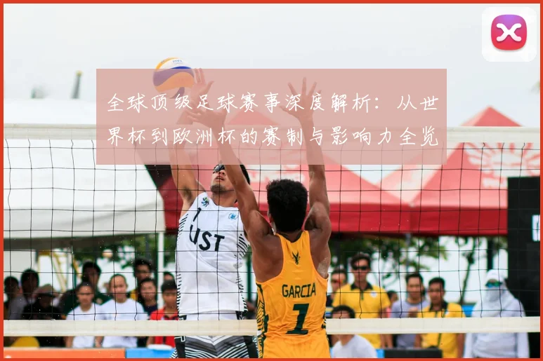 全球顶级足球赛事深度解析:从世界杯到欧洲杯的赛制与影响力全览