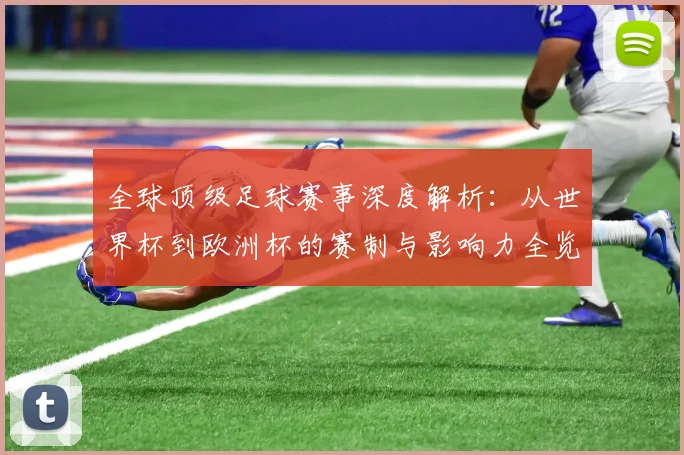 全球顶级足球赛事深度解析:从世界杯到欧洲杯的赛制与影响力全览