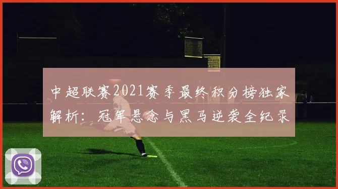 中超联赛2021赛季最终积分榜独家解析:冠军悬念与黑马逆袭全纪录