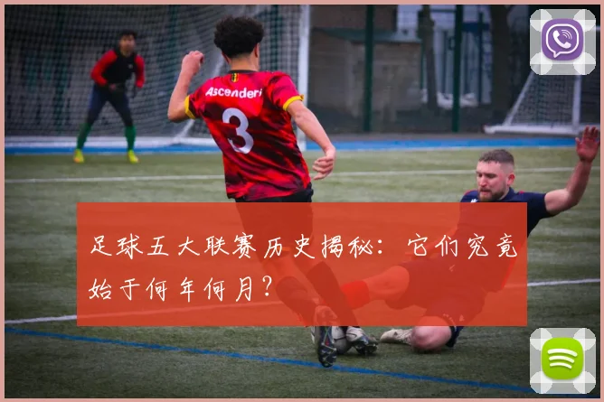 足球五大联赛历史揭秘：它们究竟始于何年何月？